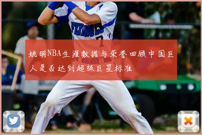 姚明NBA生涯数据与荣誉回顾中国巨人是否达到超级巨星标准
