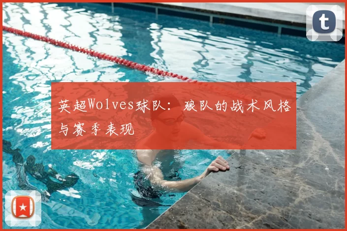 英超Wolves球队：狼队的战术风格与赛季表现
