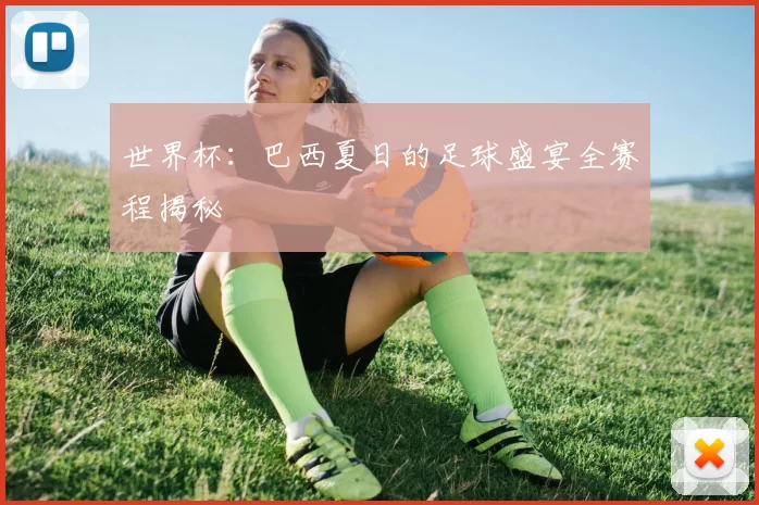 世界杯:巴西夏日的足球盛宴全赛程揭秘