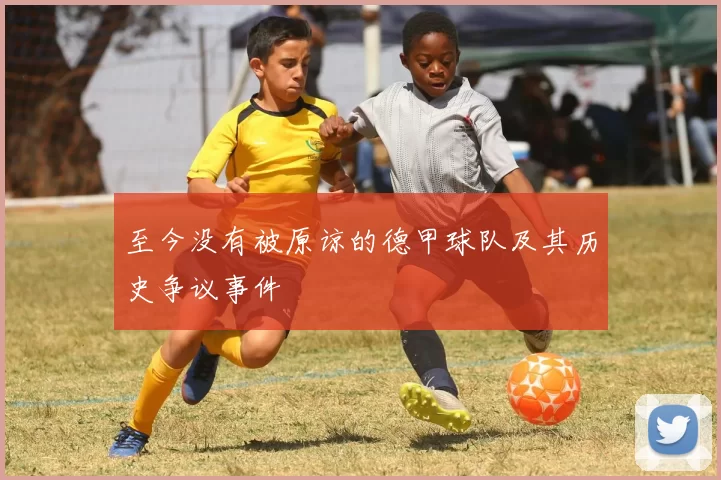 至今没有被原谅的德甲球队及其历史争议事件