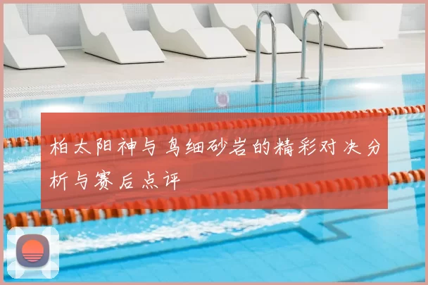 柏太阳神与鸟细砂岩的精彩对决分析与赛后点评