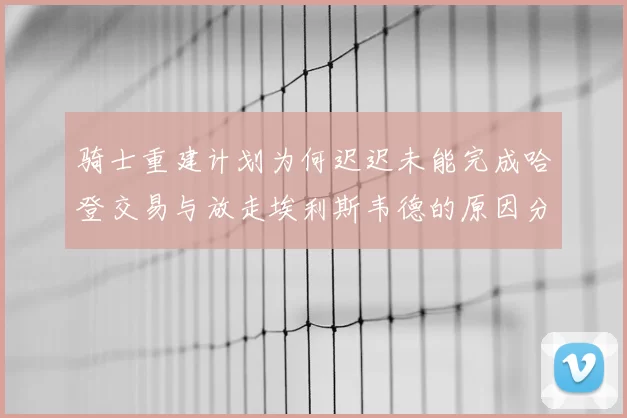 骑士重建计划为何迟迟未能完成哈登交易与放走埃利斯韦德的原因分析