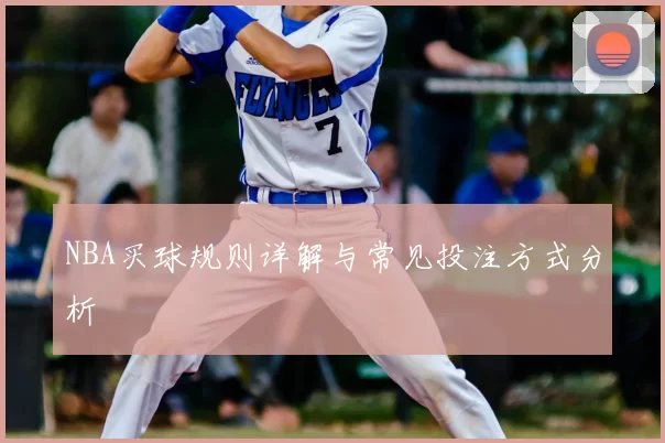 NBA买球规则详解与常见投注方式分析