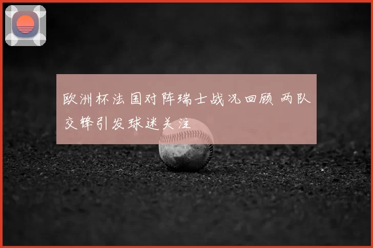 欧洲杯法国对阵瑞士战况回顾 两队交锋引发球迷关注