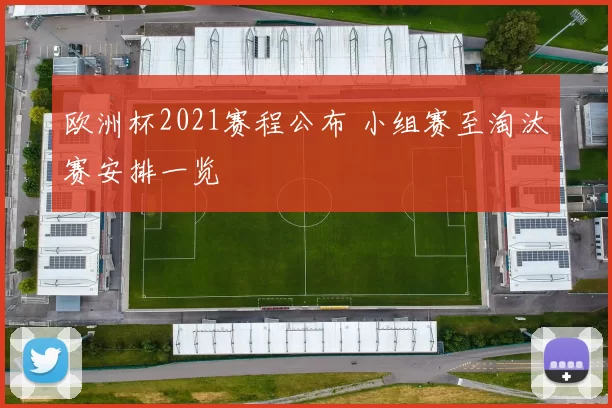 欧洲杯2021赛程公布 小组赛至淘汰赛安排一览