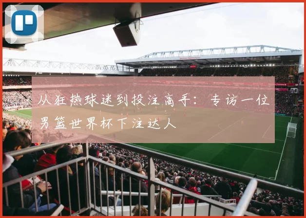 从狂热球迷到投注高手：专访一位男篮世界杯下注达人