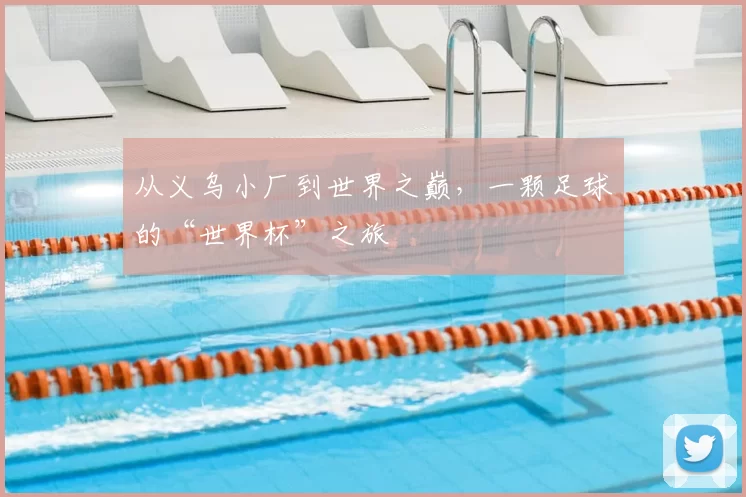 从义乌小厂到世界之巅,一颗足球的“世界杯”之旅