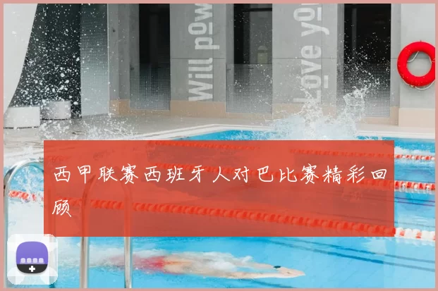 西甲联赛西班牙人对巴比赛精彩回顾