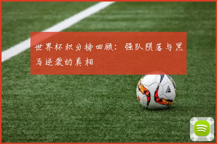 世界杯积分榜回顾:强队陨落与黑马逆袭的真相