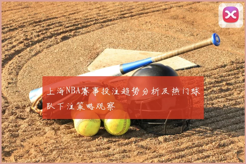 上海NBA赛事投注趋势分析及热门球队下注策略观察