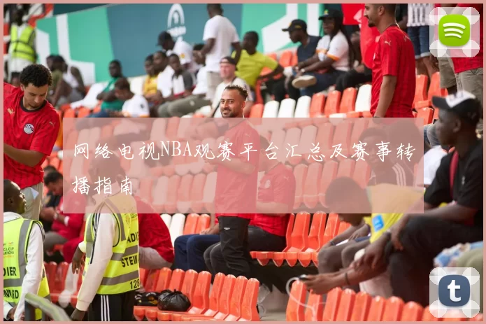网络电视NBA观赛平台汇总及赛事转播指南