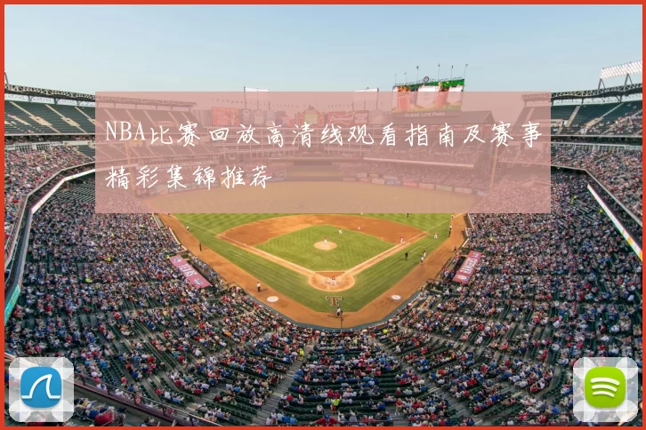 NBA比赛回放高清线观看指南及赛事精彩集锦推荐
