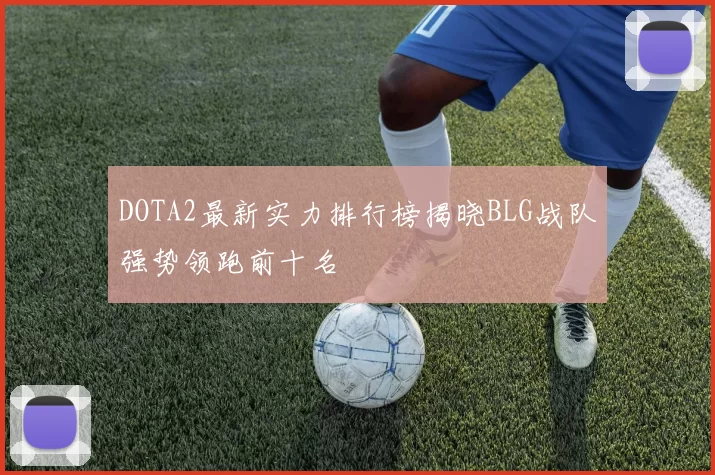 DOTA2最新实力排行榜揭晓BLG战队强势领跑前十名
