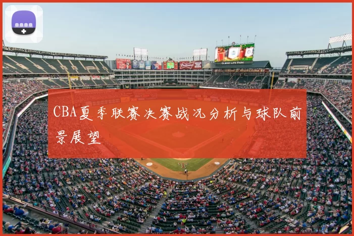 CBA夏季联赛决赛战况分析与球队前景展望