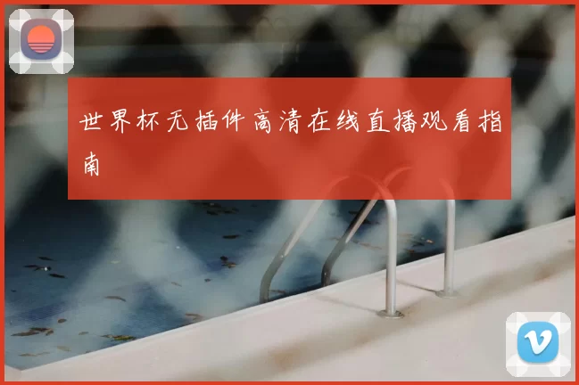 世界杯无插件高清在线直播观看指南