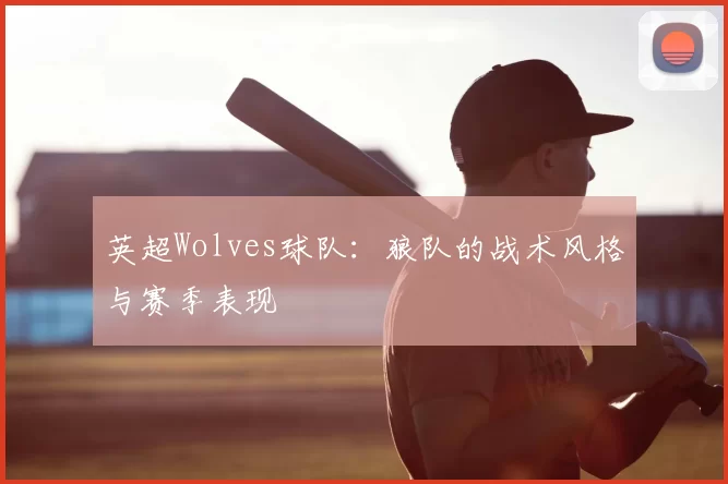 英超Wolves球队：狼队的战术风格与赛季表现