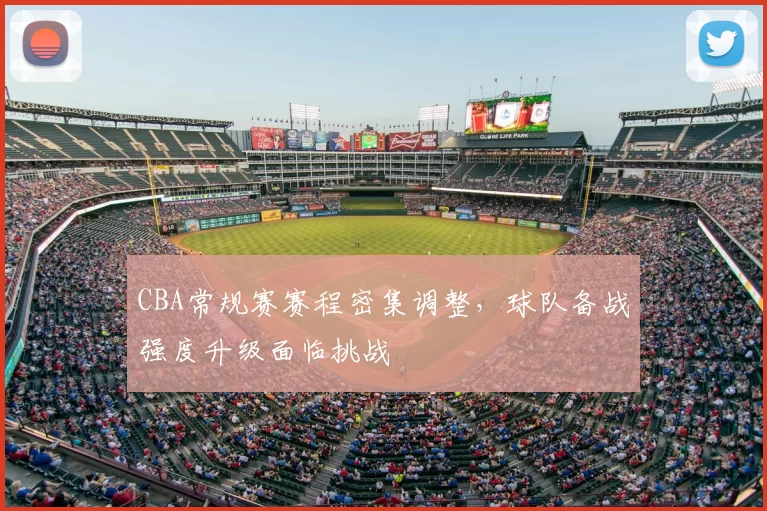 CBA常规赛赛程密集调整，球队备战强度升级面临挑战