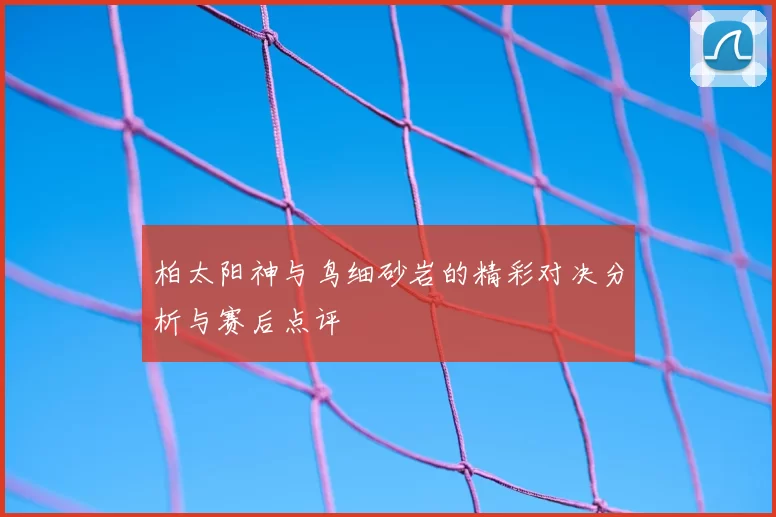 柏太阳神与鸟细砂岩的精彩对决分析与赛后点评