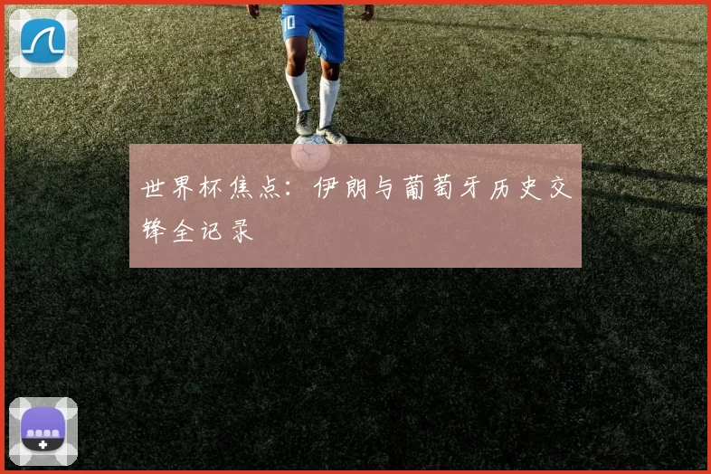 世界杯焦点:伊朗与葡萄牙历史交锋全记录