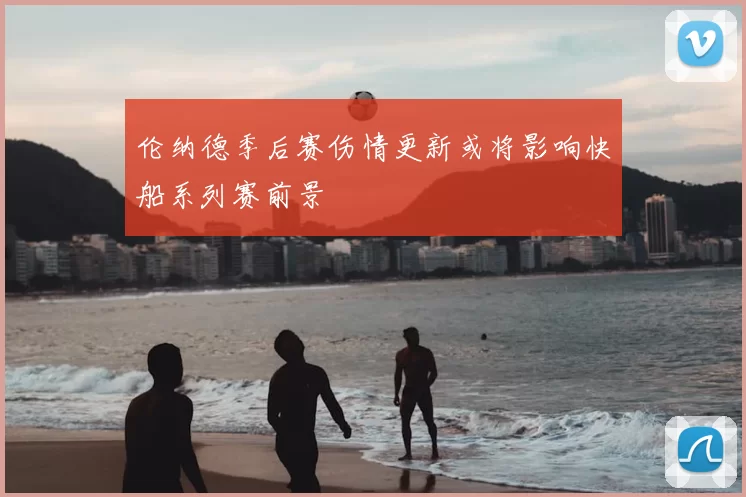 伦纳德季后赛伤情更新或将影响快船系列赛前景