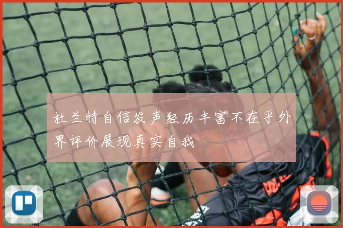 杜兰特自信发声经历丰富不在乎外界评价展现真实自我
