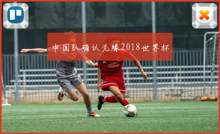 中国队确认无缘2018世界杯
