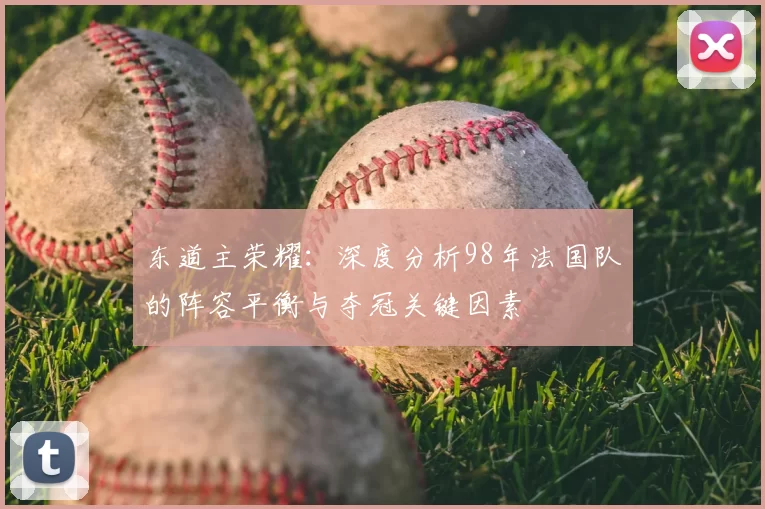 东道主荣耀：深度分析98年法国队的阵容平衡与夺冠关键因素
