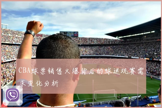 CBA球票销售火爆背后的球迷观赛需求变化分析