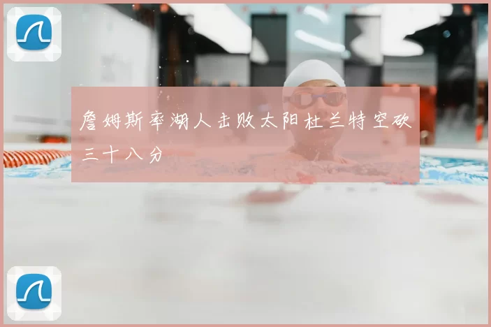 詹姆斯率湖人击败太阳杜兰特空砍三十八分