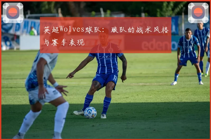英超Wolves球队：狼队的战术风格与赛季表现