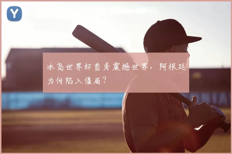 冰岛世界杯首秀震撼世界,阿根廷为何陷入僵局?