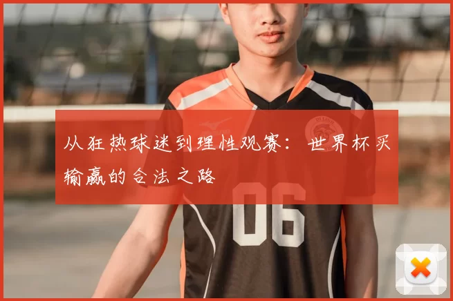 从狂热球迷到理性观赛:世界杯买输赢的合法之路