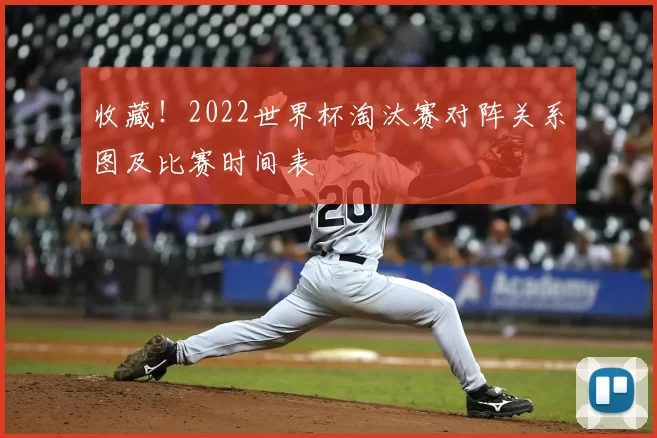 收藏！2022世界杯淘汰赛对阵关系图及比赛时间表