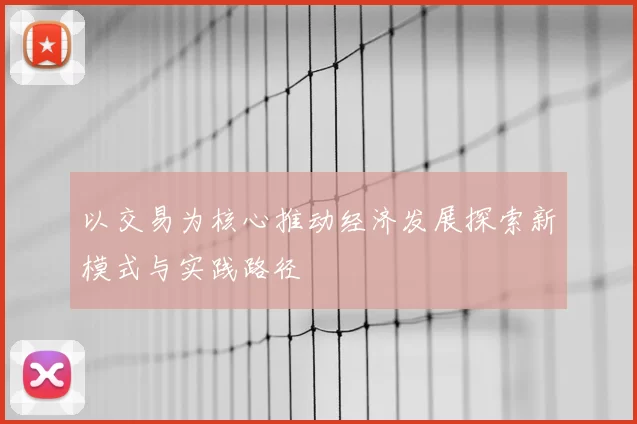 以交易为核心推动经济发展探索新模式与实践路径