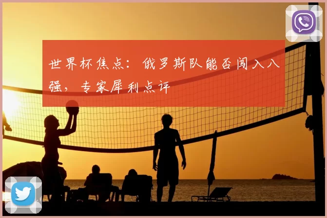 世界杯焦点:俄罗斯队能否闯入八强,专家犀利点评