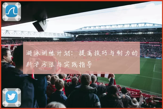 游泳训练计划：提高技巧与耐力的科学方法与实践指导