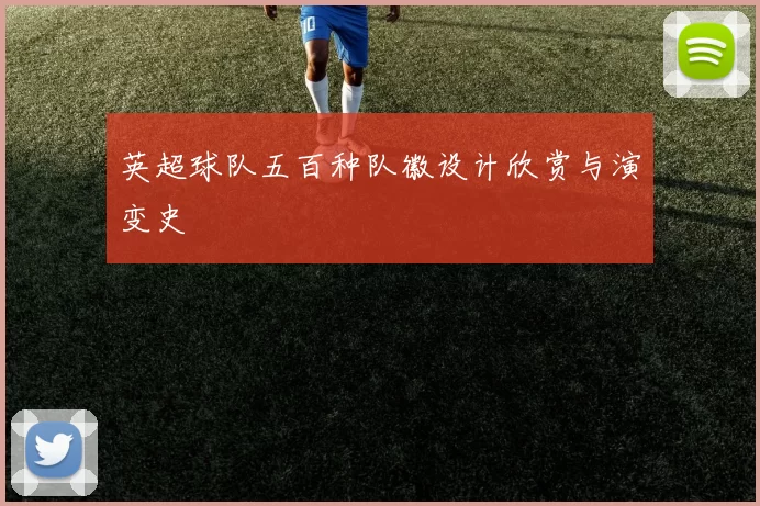英超球队五百种队徽设计欣赏与演变史