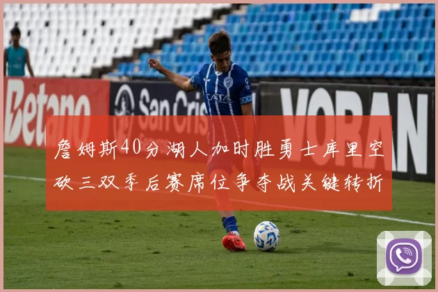詹姆斯40分湖人加时胜勇士库里空砍三双季后赛席位争夺战关键转折