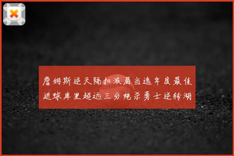 詹姆斯逆天隔扣浓眉当选年度最佳进球库里超远三分绝杀勇士逆转湖人