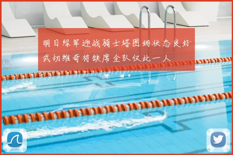 明日绿军迎战骑士塔图姆状态良好武切维奇将缺席全队仅此一人