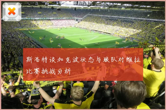 斯洛特谈加克波状态与狼队对维拉比赛挑战分析