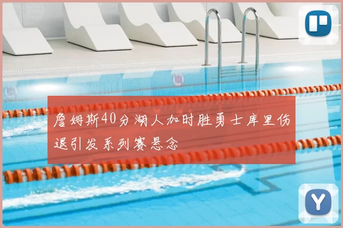 詹姆斯40分湖人加时胜勇士库里伤退引发系列赛悬念