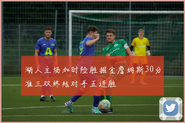 湖人主场加时险胜掘金詹姆斯30分准三双终结对手五连胜