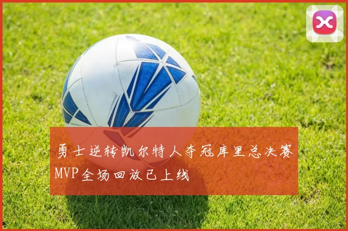 勇士逆转凯尔特人夺冠库里总决赛MVP全场回放已上线