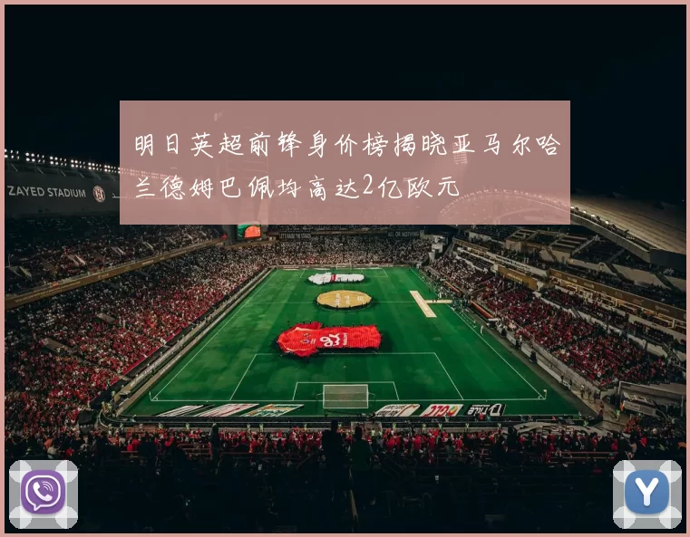 明日英超前锋身价榜揭晓亚马尔哈兰德姆巴佩均高达2亿欧元