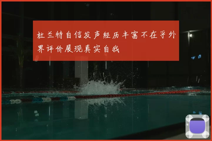 杜兰特自信发声经历丰富不在乎外界评价展现真实自我