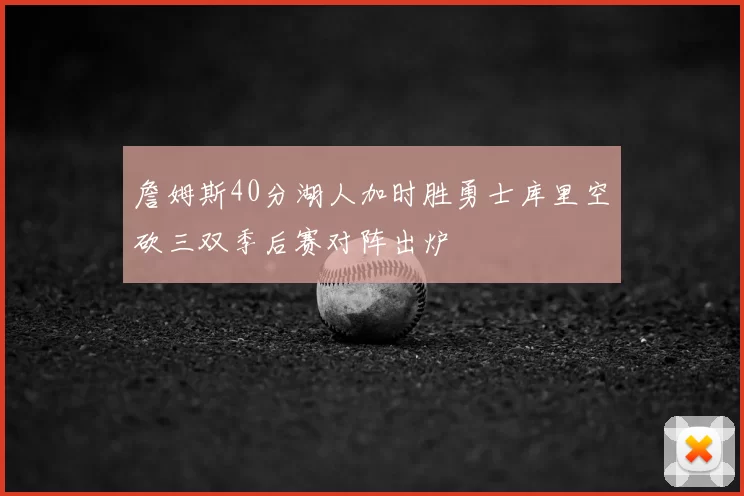 詹姆斯40分湖人加时胜勇士库里空砍三双季后赛对阵出炉
