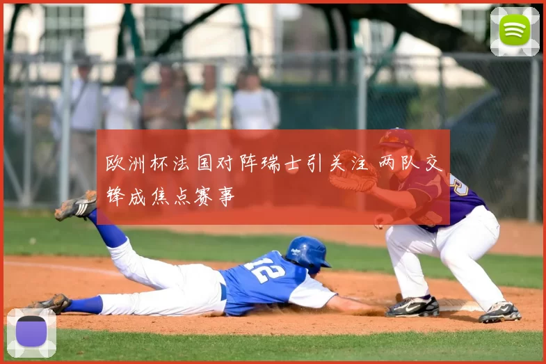欧洲杯法国对阵瑞士引关注 两队交锋成焦点赛事