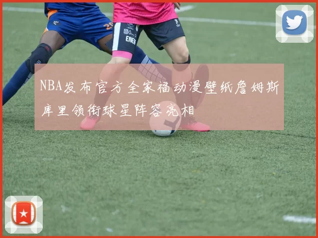 NBA发布官方全家福动漫壁纸詹姆斯库里领衔球星阵容亮相
