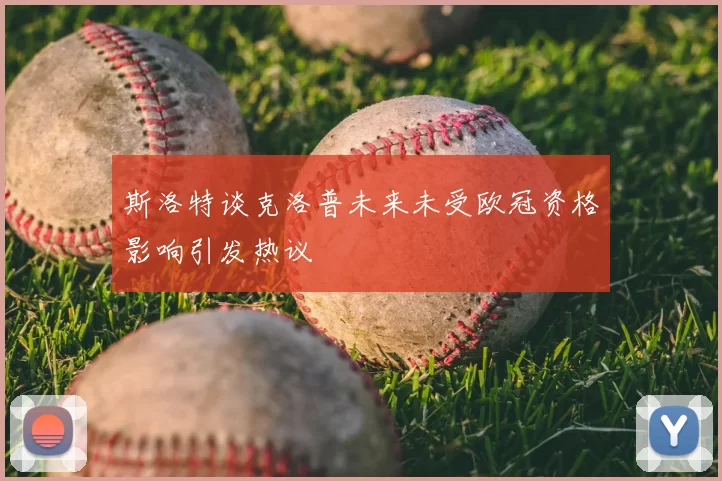斯洛特谈克洛普未来未受欧冠资格影响引发热议